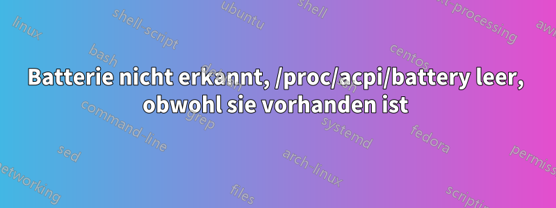 Batterie nicht erkannt, /proc/acpi/battery leer, obwohl sie vorhanden ist