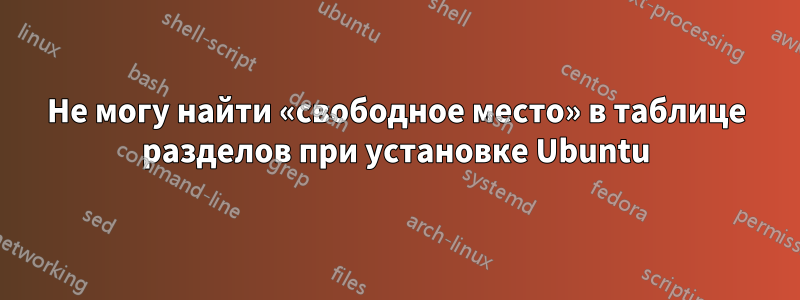 Не могу найти «свободное место» в таблице разделов при установке Ubuntu