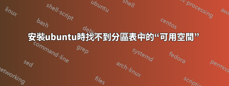 安裝ubuntu時找不到分區表中的“可用空間”