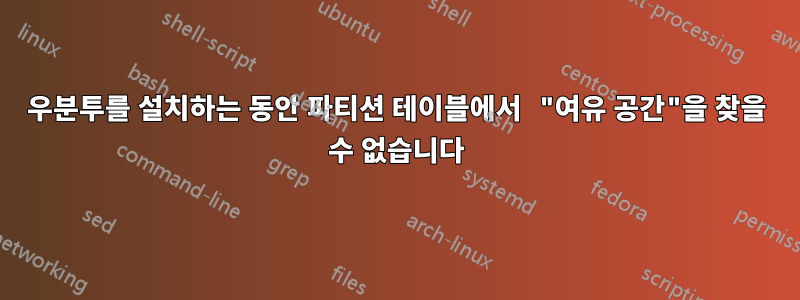 우분투를 설치하는 동안 파티션 테이블에서 "여유 공간"을 찾을 수 없습니다