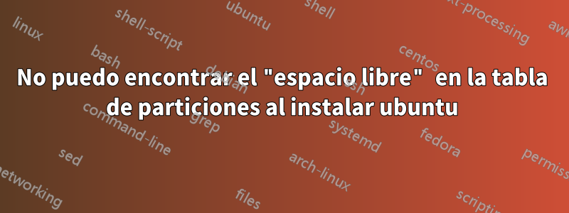 No puedo encontrar el "espacio libre" en la tabla de particiones al instalar ubuntu