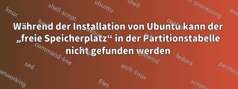 Während der Installation von Ubuntu kann der „freie Speicherplatz“ in der Partitionstabelle nicht gefunden werden