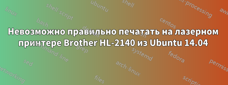 Невозможно правильно печатать на лазерном принтере Brother HL-2140 из Ubuntu 14.04