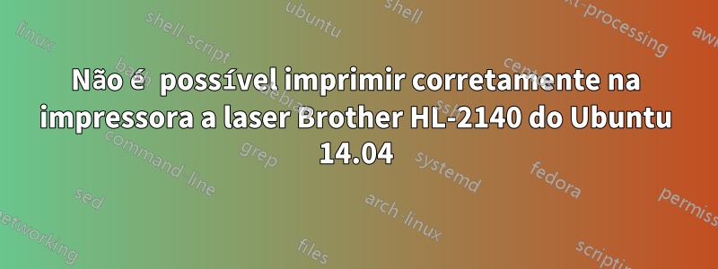 Não é possível imprimir corretamente na impressora a laser Brother HL-2140 do Ubuntu 14.04