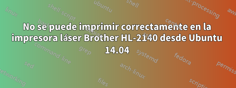 No se puede imprimir correctamente en la impresora láser Brother HL-2140 desde Ubuntu 14.04