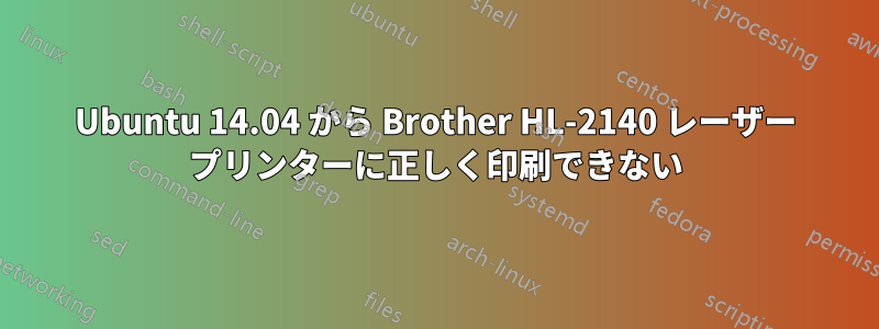 Ubuntu 14.04 から Brother HL-2140 レーザー プリンターに正しく印刷できない