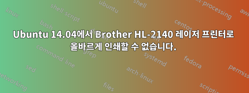 Ubuntu 14.04에서 Brother HL-2140 레이저 프린터로 올바르게 인쇄할 수 없습니다.