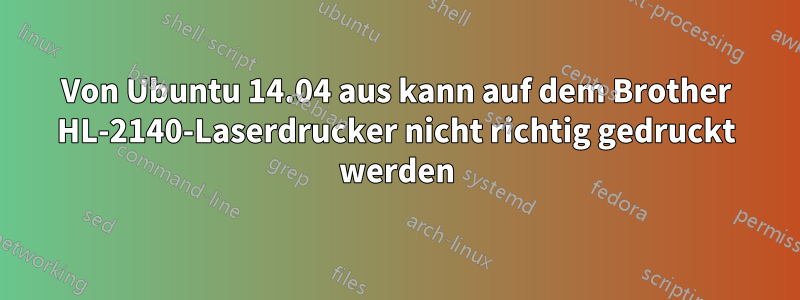 Von Ubuntu 14.04 aus kann auf dem Brother HL-2140-Laserdrucker nicht richtig gedruckt werden