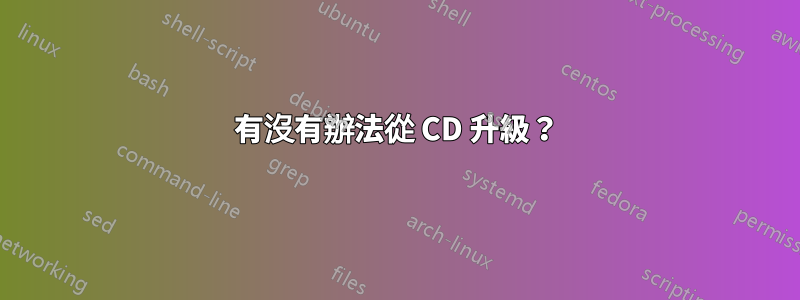 有沒有辦法從 CD 升級？