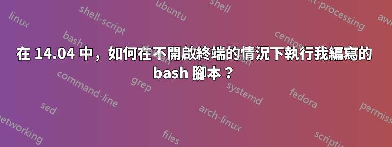 在 14.04 中，如何在不開啟終端的情況下執行我編寫的 bash 腳本？