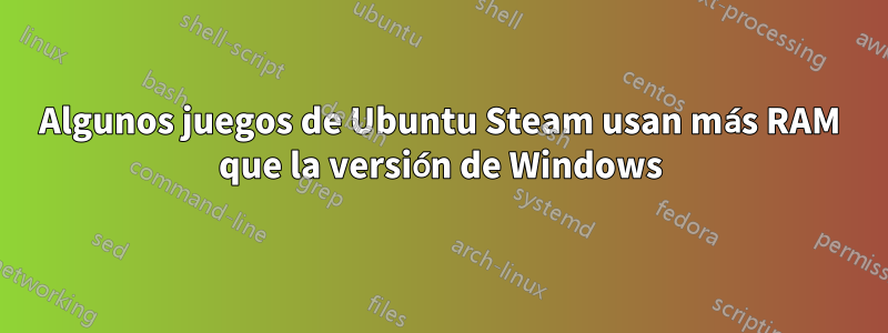 Algunos juegos de Ubuntu Steam usan más RAM que la versión de Windows