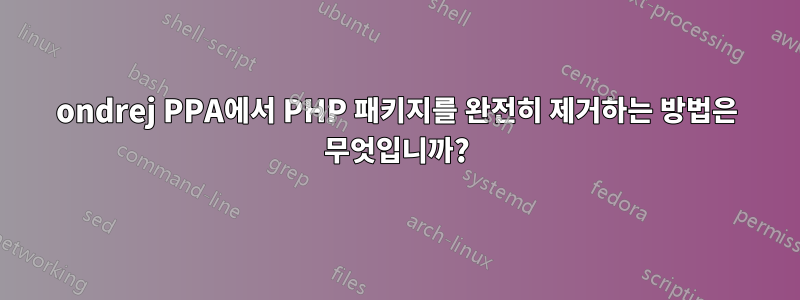 ondrej PPA에서 PHP 패키지를 완전히 제거하는 방법은 무엇입니까?