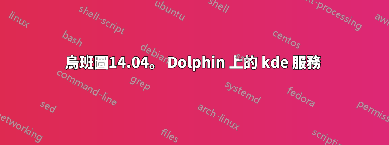 烏班圖14.04。 Dolphin 上的 kde 服務