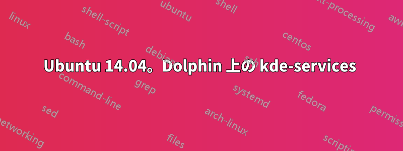 Ubuntu 14.04。Dolphin 上の kde-services