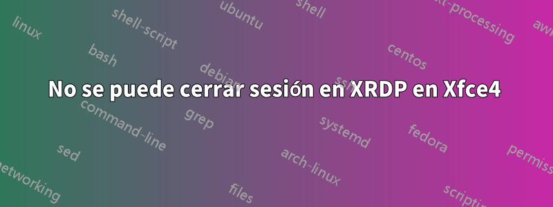 No se puede cerrar sesión en XRDP en Xfce4