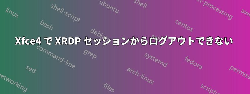 Xfce4 で XRDP セッションからログアウトできない