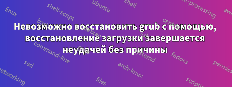 Невозможно восстановить grub с помощью, восстановление загрузки завершается неудачей без причины