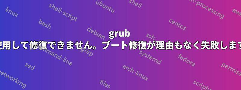 grub を使用して修復できません。ブート修復が理由もなく失敗します。