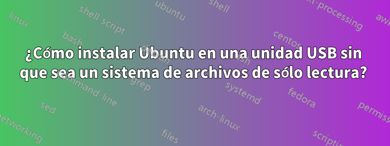 ¿Cómo instalar Ubuntu en una unidad USB sin que sea un sistema de archivos de sólo lectura?