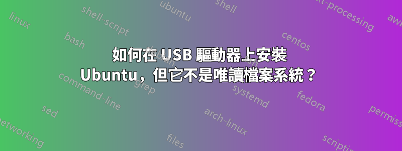 如何在 USB 驅動器上安裝 Ubuntu，但它不是唯讀檔案系統？