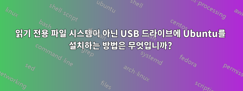 읽기 전용 파일 시스템이 아닌 USB 드라이브에 Ubuntu를 설치하는 방법은 무엇입니까?