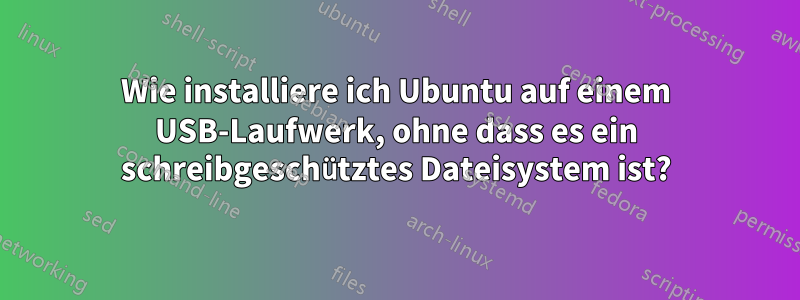 Wie installiere ich Ubuntu auf einem USB-Laufwerk, ohne dass es ein schreibgeschütztes Dateisystem ist?