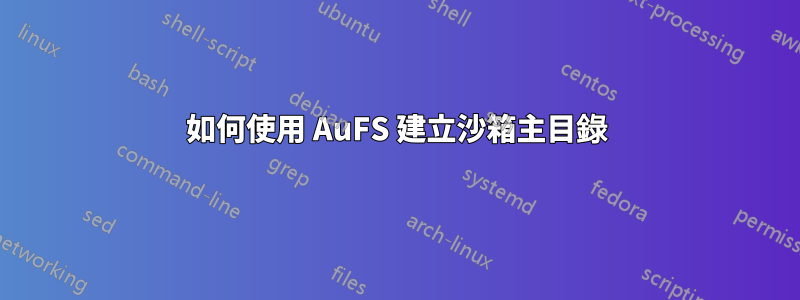 如何使用 AuFS 建立沙箱主目錄