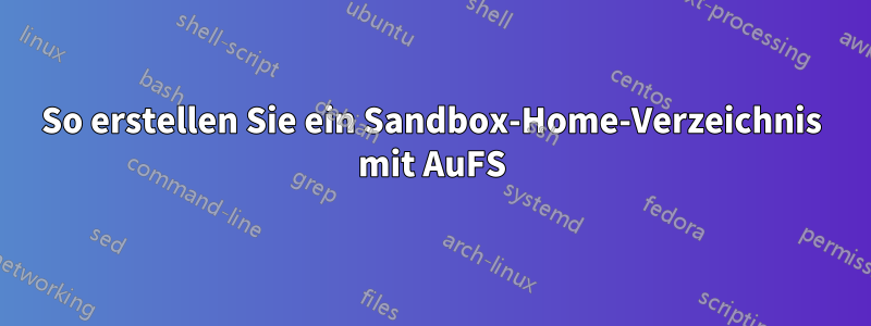 So erstellen Sie ein Sandbox-Home-Verzeichnis mit AuFS