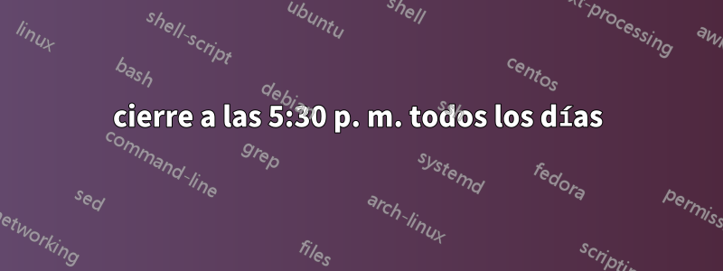 cierre a las 5:30 p. m. todos los días