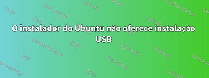 O instalador do Ubuntu não oferece instalação USB