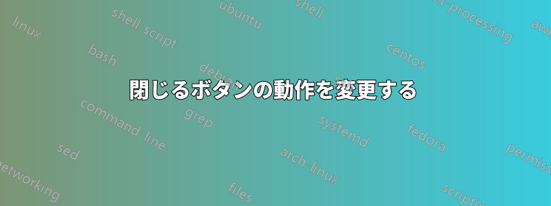 閉じるボタンの動作を変更する