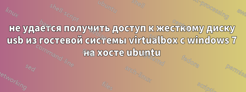 не удается получить доступ к жесткому диску usb из гостевой системы virtualbox с windows 7 на хосте ubuntu