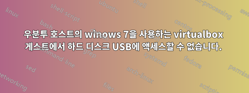 우분투 호스트의 winows 7을 사용하는 virtualbox 게스트에서 하드 디스크 USB에 액세스할 수 없습니다.