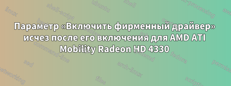 Параметр «Включить фирменный драйвер» исчез после его включения для AMD ATI Mobility Radeon HD 4330