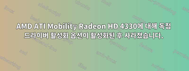 AMD ATI Mobility Radeon HD 4330에 대해 독점 드라이버 활성화 옵션이 활성화된 후 사라졌습니다.