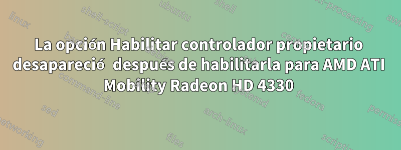 La opción Habilitar controlador propietario desapareció después de habilitarla para AMD ATI Mobility Radeon HD 4330