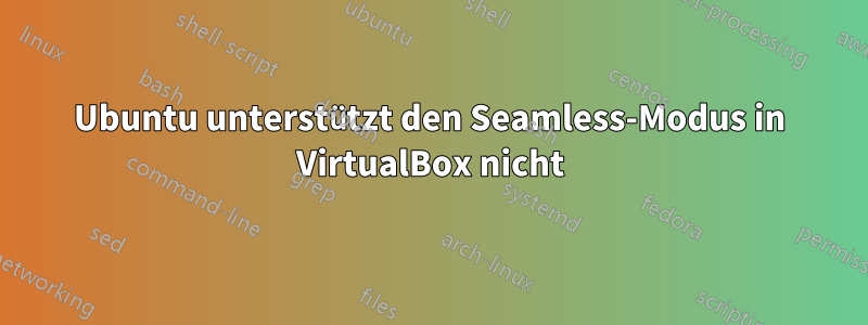 Ubuntu unterstützt den Seamless-Modus in VirtualBox nicht