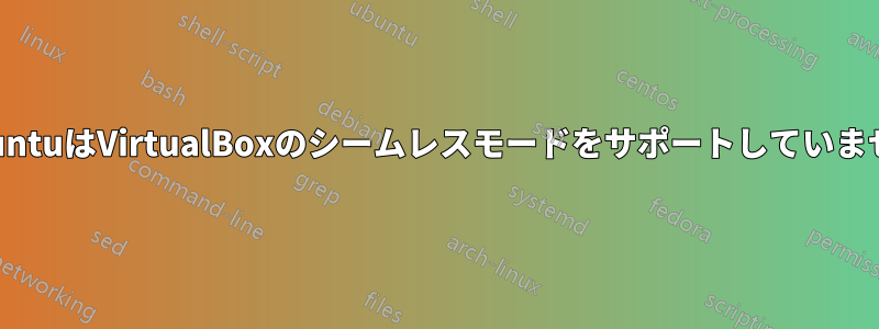 UbuntuはVirtualBoxのシームレスモードをサポートしていません
