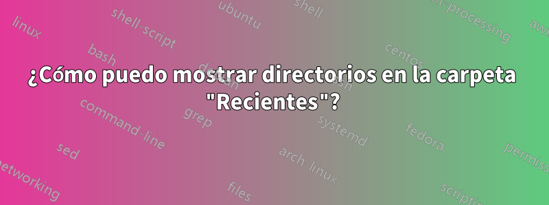 ¿Cómo puedo mostrar directorios en la carpeta "Recientes"?