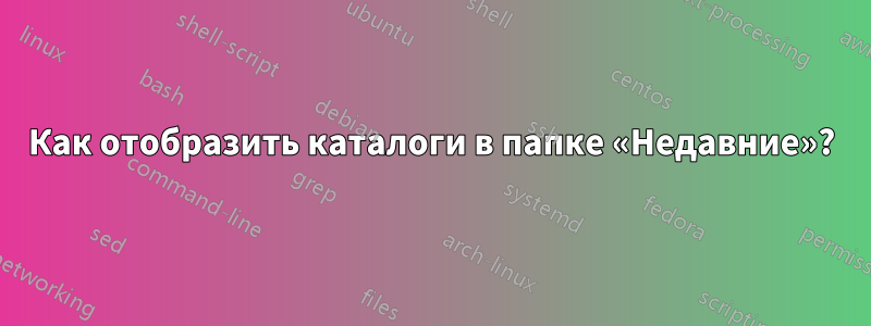 Как отобразить каталоги в папке «Недавние»?