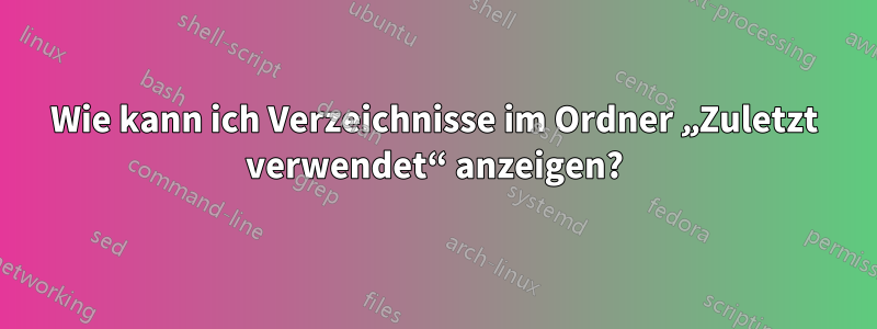 Wie kann ich Verzeichnisse im Ordner „Zuletzt verwendet“ anzeigen?