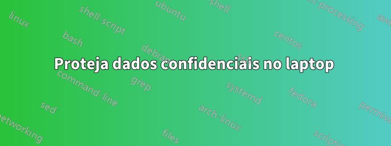 Proteja dados confidenciais no laptop