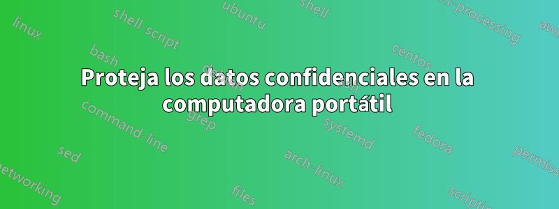 Proteja los datos confidenciales en la computadora portátil