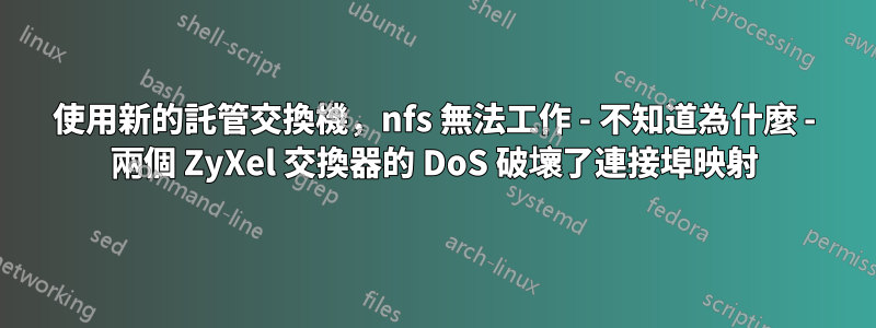 使用新的託管交換機，nfs 無法工作 - 不知道為什麼 - 兩個 ZyXel 交換器的 DoS 破壞了連接埠映射