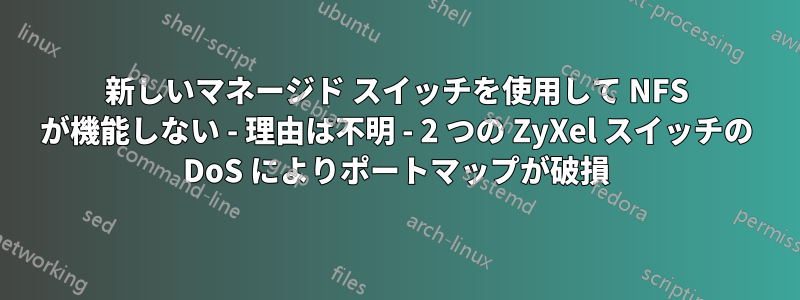 新しいマネージド スイッチを使用して NFS が機能しない - 理由は不明 - 2 つの ZyXel スイッチの DoS によりポートマップが破損