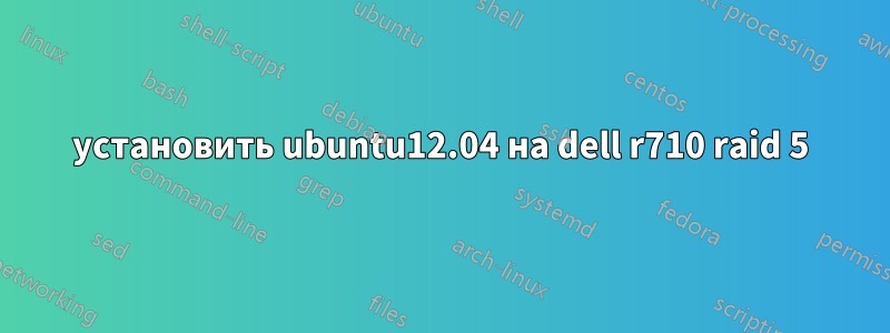 установить ubuntu12.04 на dell r710 raid 5