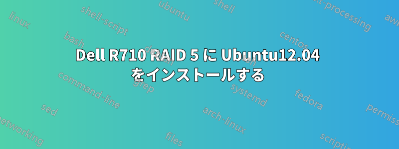 Dell R710 RAID 5 に Ubuntu12.04 をインストールする