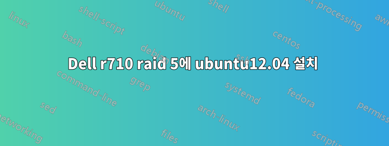 Dell r710 raid 5에 ubuntu12.04 설치