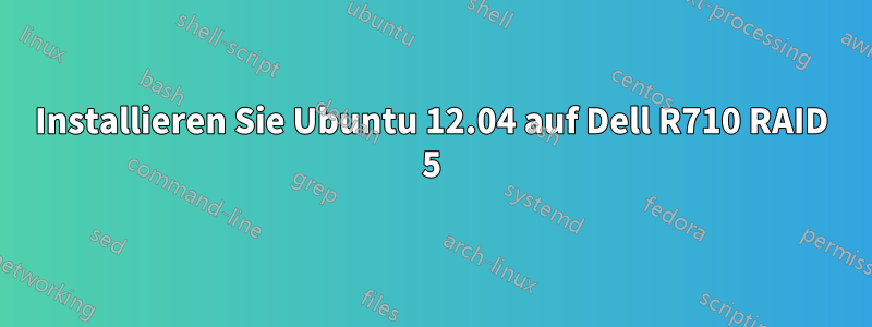 Installieren Sie Ubuntu 12.04 auf Dell R710 RAID 5