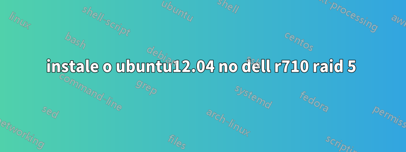 instale o ubuntu12.04 no dell r710 raid 5